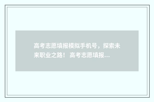 高考志愿填报模拟手机号，探索未来职业之路！ 高考志愿填报模拟填报系统官网入口