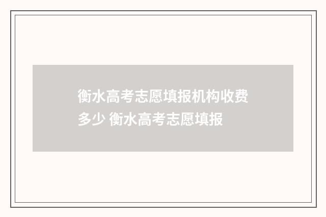 衡水高考志愿填报机构收费多少 衡水高考志愿填报