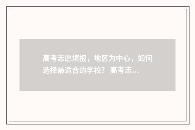 高考志愿填报，地区为中心，如何选择最适合的学校？ 高考志愿填报系统