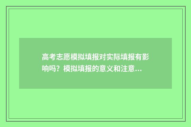 高考志愿模拟填报对实际填报有影响吗？模拟填报的意义和注意事项 高考志愿模拟填报系统入口免费