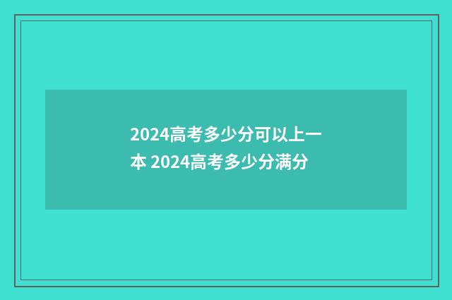 2024高考多少分可以上一本 2024高考多少分满分
