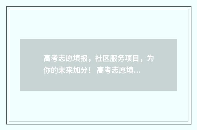 高考志愿填报，社区服务项目，为你的未来加分！ 高考志愿填报怎么填报