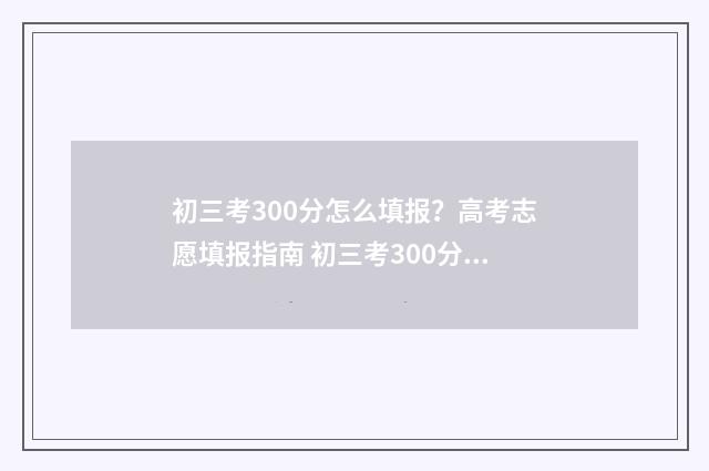 初三考300分怎么填报？高考志愿填报指南 初三考300分能上500分吗