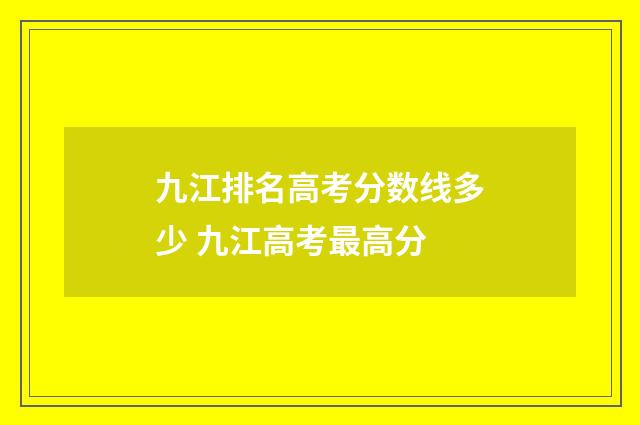 九江排名高考分数线多少 九江高考最高分