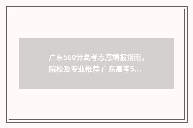 广东560分高考志愿填报指南，院校及专业推荐 广东高考560分排名