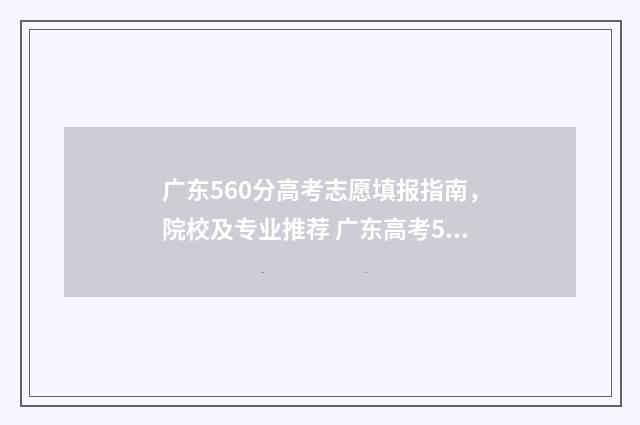 广东560分高考志愿填报指南，院校及专业推荐 广东高考560分排名