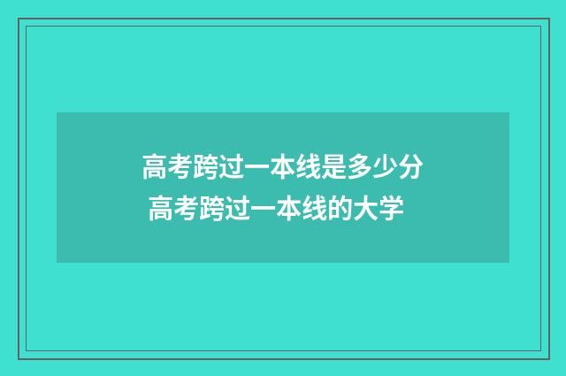 高考跨过一本线是多少分 高考跨过一本线的大学