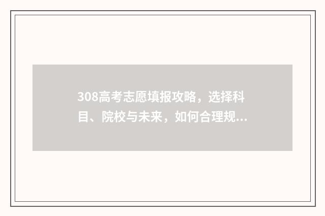 308高考志愿填报攻略，选择科目、院校与未来，如何合理规划？ 323高考志愿填报