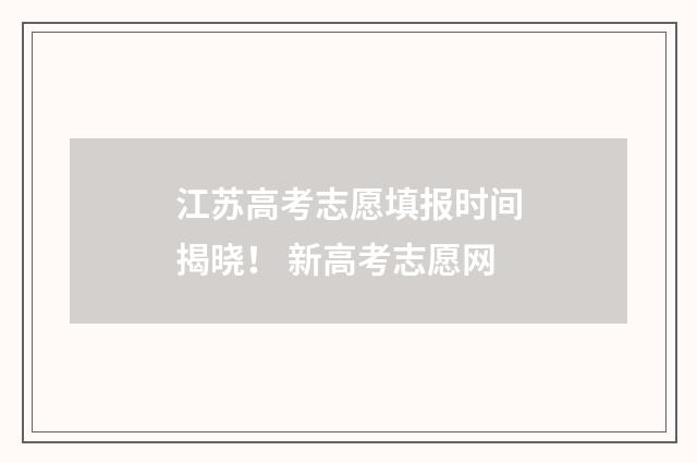 江苏高考志愿填报时间揭晓！ 新高考志愿网