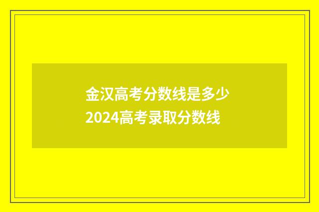 金汉高考分数线是多少 2024高考录取分数线