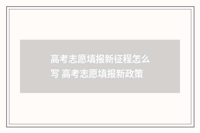 高考志愿填报新征程怎么写 高考志愿填报新政策