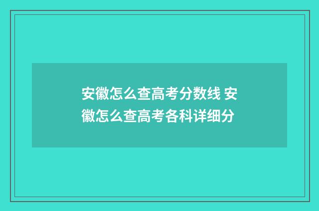 安徽怎么查高考分数线 安徽怎么查高考各科详细分