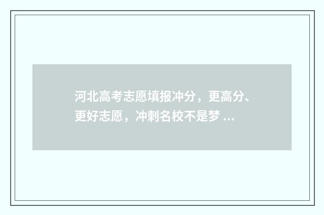 河北高考志愿填报冲分，更高分、更好志愿，冲刺名校不是梦 河北高考志愿填报辅助系统