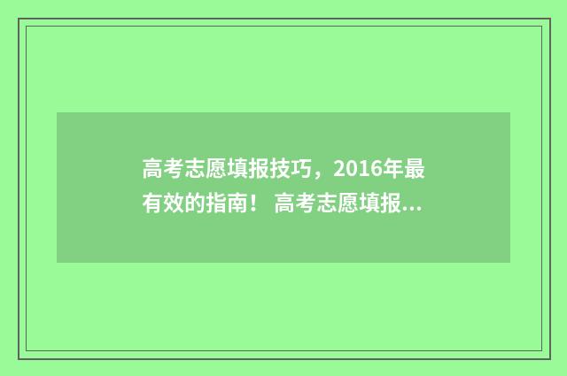 高考志愿填报技巧，2016年最有效的指南！ 高考志愿填报技巧张雪峰