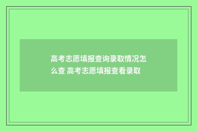高考志愿填报查询录取情况怎么查 高考志愿填报查看录取