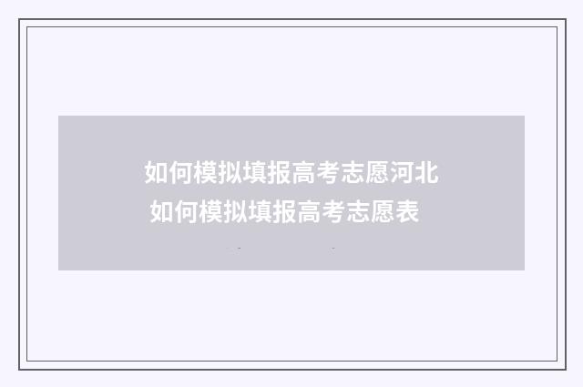 如何模拟填报高考志愿河北 如何模拟填报高考志愿表