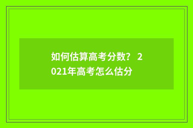 如何估算高考分数？ 2021年高考怎么估分