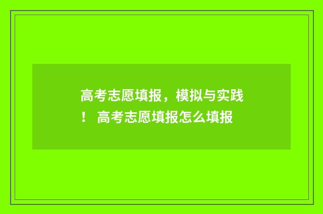 高考志愿填报，模拟与实践！ 高考志愿填报怎么填报