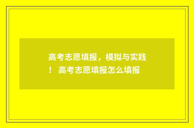 高考志愿填报，模拟与实践！ 高考志愿填报怎么填报