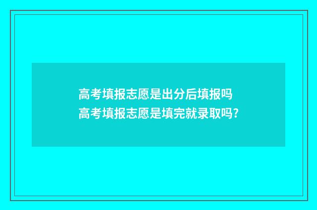 高考填报志愿是出分后填报吗 高考填报志愿是填完就录取吗?