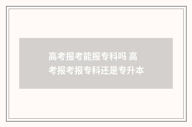 高考报考能报专科吗 高考报考报专科还是专升本