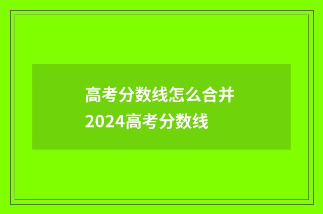高考分数线怎么合并 2024高考分数线