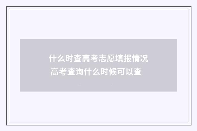 什么时查高考志愿填报情况 高考查询什么时候可以查