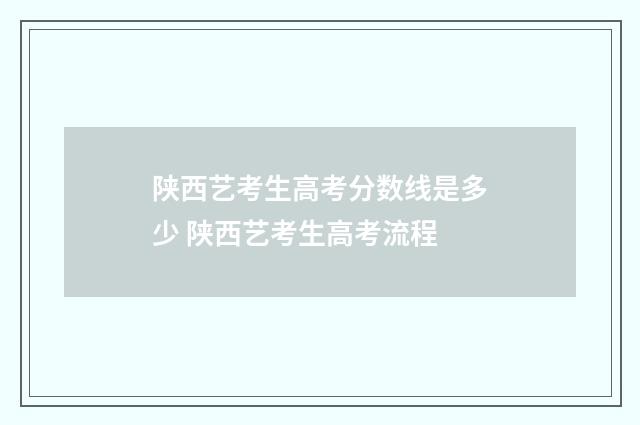 陕西艺考生高考分数线是多少 陕西艺考生高考流程