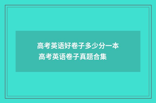 高考英语好卷子多少分一本 高考英语卷子真题合集