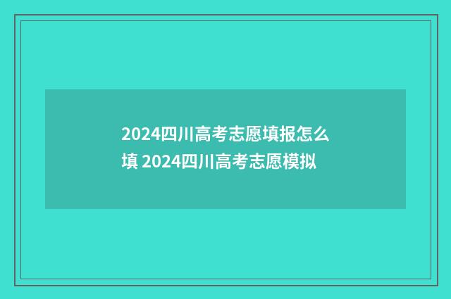2024四川高考志愿填报怎么填 2024四川高考志愿模拟