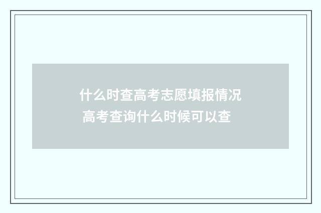 什么时查高考志愿填报情况 高考查询什么时候可以查
