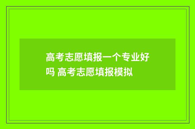 高考志愿填报一个专业好吗 高考志愿填报模拟