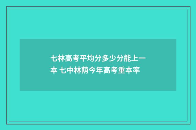 七林高考平均分多少分能上一本 七中林荫今年高考重本率
