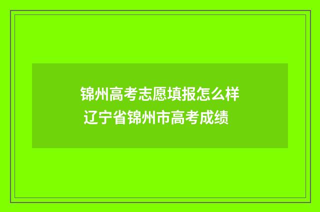 锦州高考志愿填报怎么样 辽宁省锦州市高考成绩