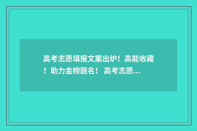高考志愿填报文案出炉！高能收藏！助力金榜题名！ 高考志愿填报文件