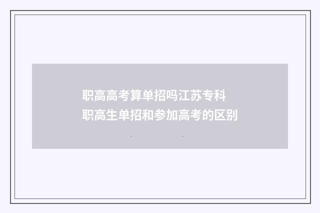 职高高考算单招吗江苏专科 职高生单招和参加高考的区别
