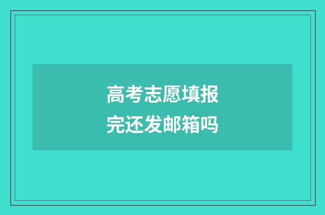 高考志愿填报完还发邮箱吗