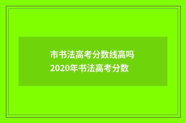 市书法高考分数线高吗 2020年书法高考分数