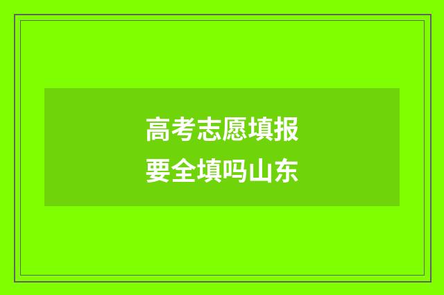 高考志愿填报要全填吗山东