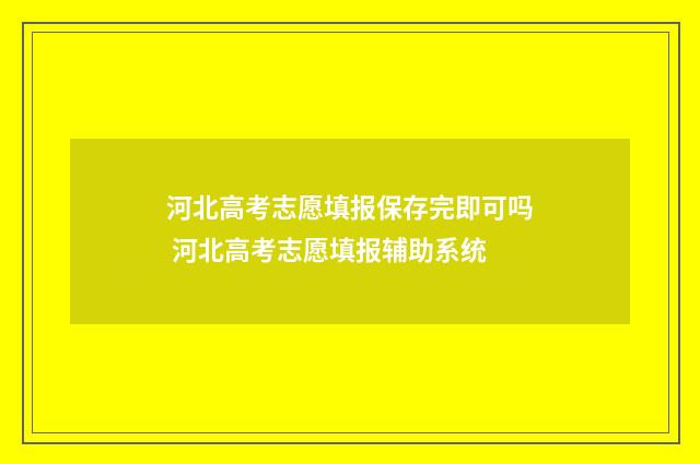河北高考志愿填报保存完即可吗 河北高考志愿填报辅助系统