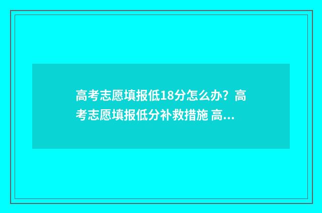 高考志愿填报低18分怎么办？高考志愿填报低分补救措施 高考志愿填报低于投档线会怎么样