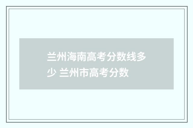 兰州海南高考分数线多少 兰州市高考分数
