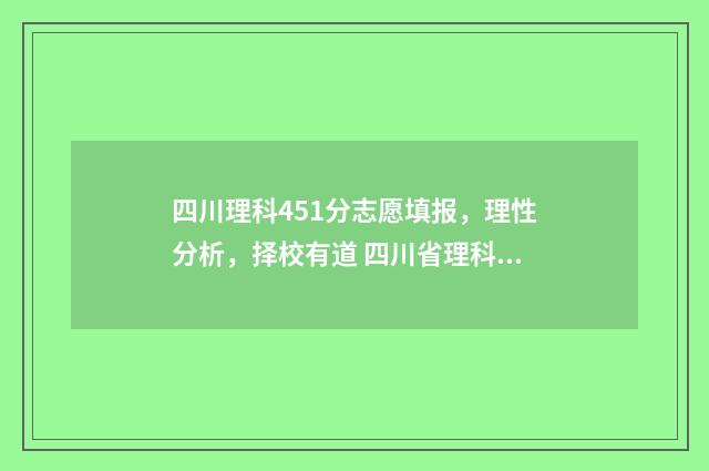 四川理科451分志愿填报，理性分析，择校有道 四川省理科450分学校