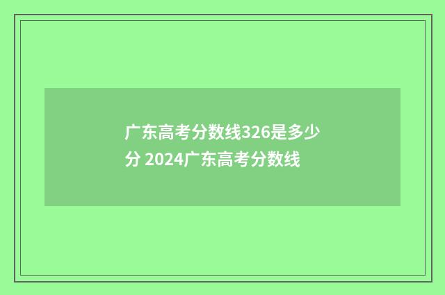 广东高考分数线326是多少分 2024广东高考分数线