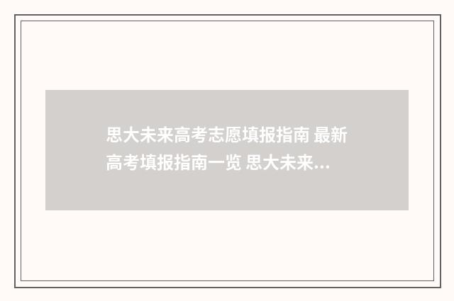 思大未来高考志愿填报指南 最新高考填报指南一览 思大未来高考志愿填报