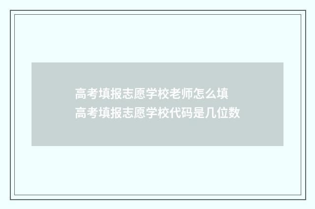 高考填报志愿学校老师怎么填 高考填报志愿学校代码是几位数