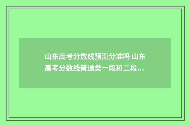 山东高考分数线预测分准吗 山东高考分数线普通类一段和二段的区别