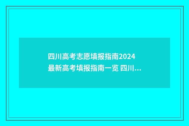 四川高考志愿填报指南2024 最新高考填报指南一览 四川高考志愿填报可以填多少个志愿
