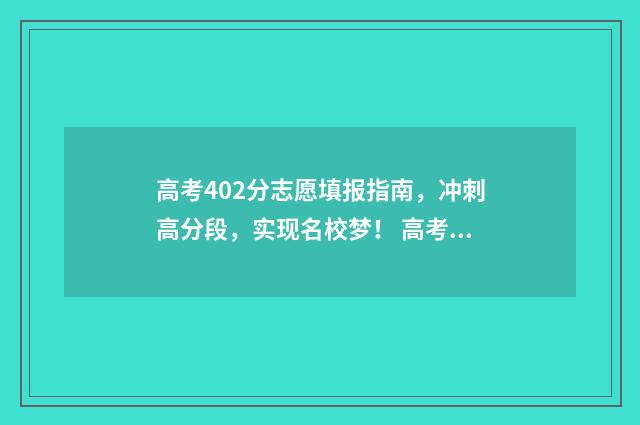 高考402分志愿填报指南，冲刺高分段，实现名校梦！ 高考402分可以上本科吗