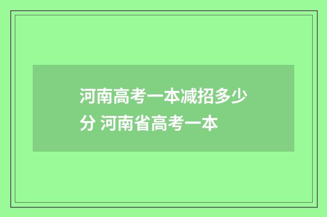 河南高考一本减招多少分 河南省高考一本